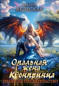 Опальная жена Его Высочества. Право на предательство (СИ) - Вельская Мария (книги бесплатно без .txt, .fb2) 📗