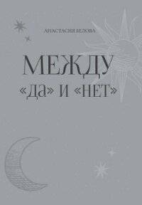 Между «да» и «нет» - Белова Анастасия (читать книги онлайн без сокращений TXT, FB2) 📗