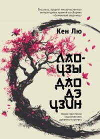Лао-цзы. Дао Дэ Цзин. Новое прочтение классического древнего трактата - Лю Кен (читаем книги онлайн бесплатно без регистрации .txt, .fb2) 📗
