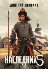 Наследник 5 - Шимохин Дмитрий (электронную книгу бесплатно без регистрации .txt, .fb2) 📗