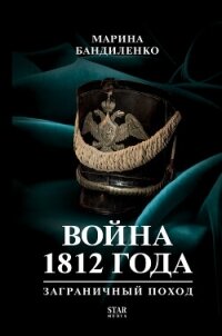 Война 1812 года. Заграничный поход - Бандиленко Марина (читать книги онлайн бесплатно полные версии TXT, FB2) 📗