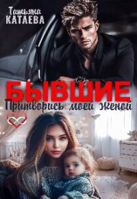 Бывшие. Притворись моей женой (СИ) - Катаева Татьяна Анатольевна (книги онлайн .TXT, .FB2) 📗