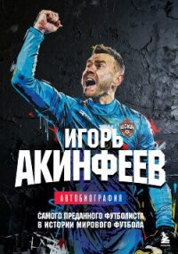 Игорь Акинфеев. Автобиография самого преданного футболиста в истории мирового футбола - Акинфеев Игорь