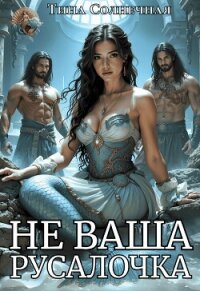 Не Ваша Русалочка (СИ) - Солнечная Тина (бесплатные версии книг .TXT, .FB2) 📗
