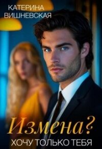 Измена? Хочу только тебя (СИ) - Вишневская Катерина (читать книги TXT, FB2) 📗