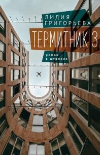 Термитник 3 – роман в штрихах - Григорьева Лидия (книги онлайн читать бесплатно txt, fb2) 📗