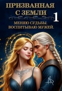 Призванная с Земли. Меняю судьбы. Воспитываю мужей (СИ) - "Tais Xarper" (читать бесплатно полные книги TXT, FB2) 📗