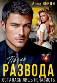 После развода. Осталась лишь ненависть (СИ) - Верди Алиса (читать книги полностью без сокращений TXT, FB2) 📗