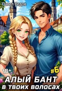 Алый бант в твоих волосах. Том 6 (СИ) - Седов Павел (хорошие книги бесплатные полностью .TXT, .FB2) 📗