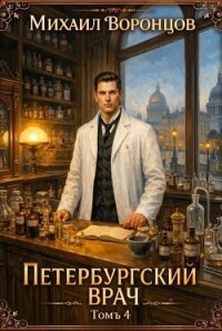 Петербургский врач 4 (СИ) - Воронцов Михаил (книги полные версии бесплатно без регистрации .txt, .fb2) 📗