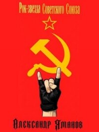 Рок-звезда Советского Союза (СИ) - Яманов Александр (читать книги без регистрации полные TXT, FB2) 📗