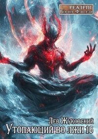 Утопающий во лжи 16 (СИ) - Жуковский Лев (читать хорошую книгу txt, fb2) 📗