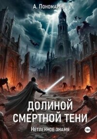 Долиной смертной тени. Нетленное знамя - Пономарев Александр Леонидович (книги онлайн .TXT, .FB2) 📗