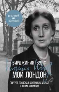 Мой Лондон. Портрет Лондона в дневниках и эссе с комментариями - Вулф Вирджиния (читать бесплатно книги без сокращений .TXT, .FB2) 📗