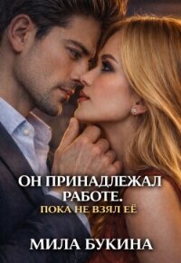 Он принадлежал работе. Пока не взял её (СИ) - Букина Мила (мир бесплатных книг .TXT, .FB2) 📗