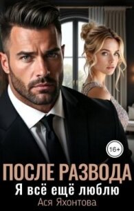 После развода. Я всё ещё люблю (СИ) - Яхонтова Ася (серии книг читать бесплатно .TXT, .FB2) 📗