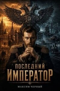 Последний император. Книга 1 (СИ) - Черный Максим (читать книги регистрация txt, fb2) 📗