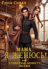 Мама, я женюсь! Или уговорим невесту позже (СИ) - Сивая Рина (бесплатные полные книги TXT, FB2) 📗