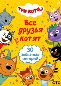 Три кота. Все друзья котят - Коллектив авторов (читать книги полностью .txt, .fb2) 📗