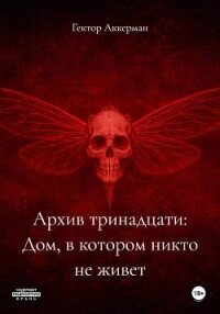 Архив тринадцати: Дом, в котором никто не живет - Аккерман Гектор (книга жизни .txt, .fb2) 📗