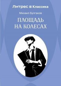 Площадь на колесах - Булгаков Михаил Александрович (читать книгу онлайн бесплатно без .txt, .fb2) 📗