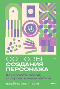Основы создания персонажа. Как создать героя, которого нельзя забыть - Bell James Scott (читаем книги онлайн без регистрации txt, fb2) 📗