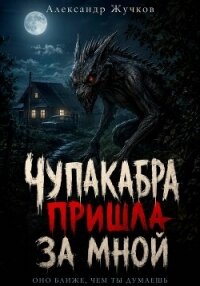 Чупакабра пришла за мной - Жучков Александр (читать книги онлайн бесплатно полностью txt, fb2) 📗