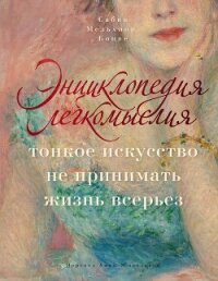 Энциклопедия легкомыслия. Тонкое искусство не принимать жизнь всерьез - Мельхиор-Бонне Сабин (читать книги онлайн TXT, FB2) 📗