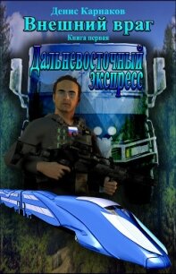Внешний враг. Книга первая. Дальневосточный экспресс (СИ) - Карнаков Денис (читать хорошую книгу .txt, .fb2) 📗