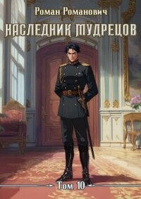 Наследник Мудрецов. Том 10 (СИ) - Романович Роман (книги онлайн бесплатно txt, fb2) 📗