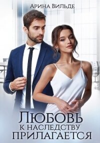 Любовь к наследству прилагается (СИ) - Вильде Арина (мир книг .txt, .fb2) 📗