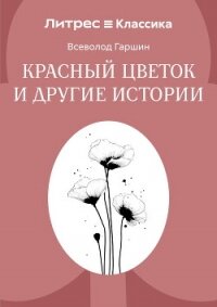 Красный цветок и другие истории - Гаршин Всеволод Михайлович (читаем книги бесплатно .txt, .fb2) 📗