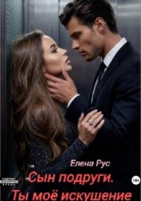 Сын подруги. Ты моё искушение - Рус Елена (читать книги онлайн бесплатно полные версии TXT, FB2) 📗