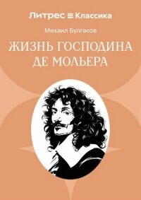 Жизнь господина де Мольера - Булгаков Михаил Александрович (книги онлайн бесплатно без регистрации полностью TXT, FB2) 📗