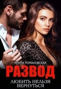 Развод. Любить нельзя вернуться (СИ) - Романовская Ирина (читаем полную версию книг бесплатно .TXT, .FB2) 📗