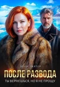 После развода. Ты вернешься, но я не прощу (СИ) - Лартер Элли (книги бесплатно TXT, FB2) 📗