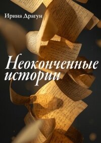 Неоконченные истории - Драгун Ирина (читать бесплатно книги без сокращений TXT, FB2) 📗
