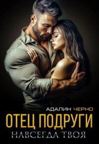 Отец подруги. Навсегда твоя - Черно Адалин (книги онлайн читать бесплатно txt, fb2) 📗