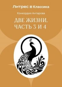 Две жизни. Часть 3 и 4 - Антарова Конкордия (книги онлайн бесплатно без регистрации полностью .txt, .fb2) 📗