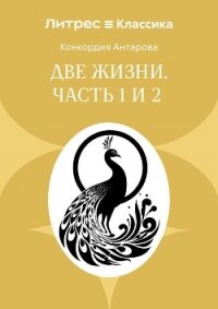 Две жизни. Часть 1 и 2 - Антарова Конкордия (читать полные книги онлайн бесплатно txt, fb2) 📗