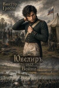 Ювелиръ. 1812. Война (СИ) - Гросов Виктор (книги бесплатно без регистрации полные txt, fb2) 📗