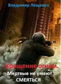 Крещение огнем. Мертвые не умеют смеяться (СИ) - Лещенко Владимир (книги полные версии бесплатно без регистрации .txt, .fb2) 📗