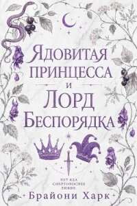 Ядовитая принцесса и Лорд Беспорядка (ЛП) - Харк Брайони (читать книги полностью без сокращений TXT, FB2) 📗