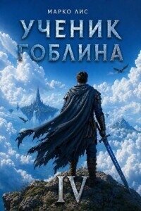 Ученик гоблина. Книга IV (СИ) - Лис Марко (лучшие книги без регистрации .txt, .fb2) 📗