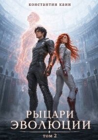 Рыцари Эволюции. Том 2 (СИ) - Каин Константин (книги онлайн полные версии бесплатно TXT, FB2) 📗