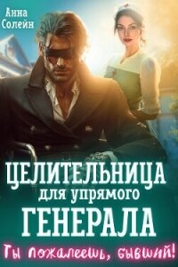 Целительница для упрямого генерала, или Ты пожалеешь, бывший (СИ) - Солейн Анна (читать книги без регистрации .TXT, .FB2) 📗