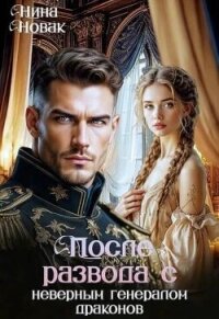 После развода с неверным генералом драконов (СИ) - Новак Нина (версия книг TXT, FB2) 📗