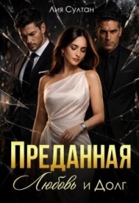 Преданная. Любовь и долг (СИ) - Султан Лия (книги без регистрации бесплатно полностью txt, fb2) 📗