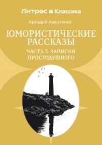 Юмористические рассказы. Часть 3. Записки Простодушного - Аверченко Аркадий (книги онлайн полные txt, fb2) 📗