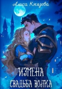 Измена. Свадьба волка - Князева Алиса (читать книги онлайн без регистрации .txt, .fb2) 📗